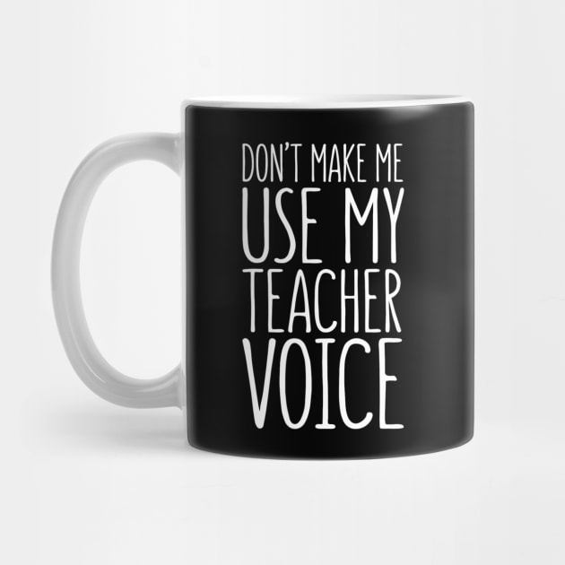 Don't Make Me Use My Teacher Voice by JensAllison